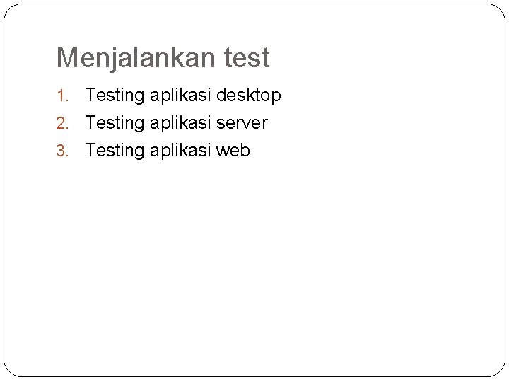 Menjalankan test 1. Testing aplikasi desktop 2. Testing aplikasi server 3. Testing aplikasi web