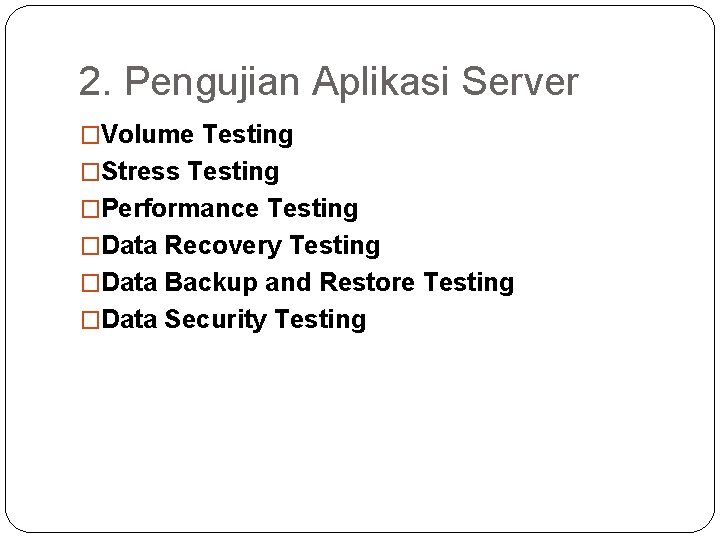 2. Pengujian Aplikasi Server �Volume Testing �Stress Testing �Performance Testing �Data Recovery Testing �Data