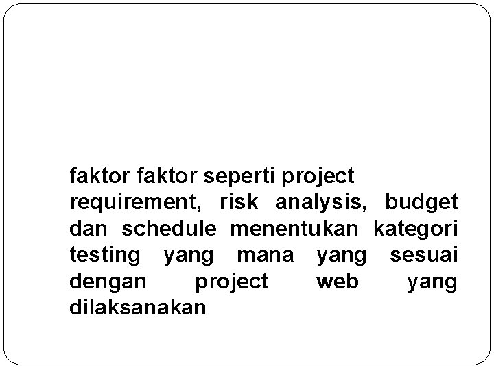 faktor seperti project requirement, risk analysis, budget dan schedule menentukan kategori testing yang mana