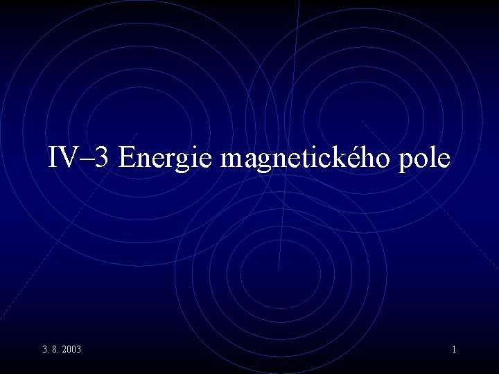 IV– 3 Energie magnetického pole 3. 8. 2003 1 