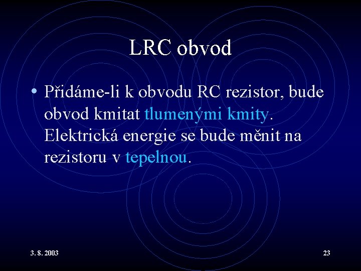 LRC obvod • Přidáme-li k obvodu RC rezistor, bude obvod kmitat tlumenými kmity. Elektrická