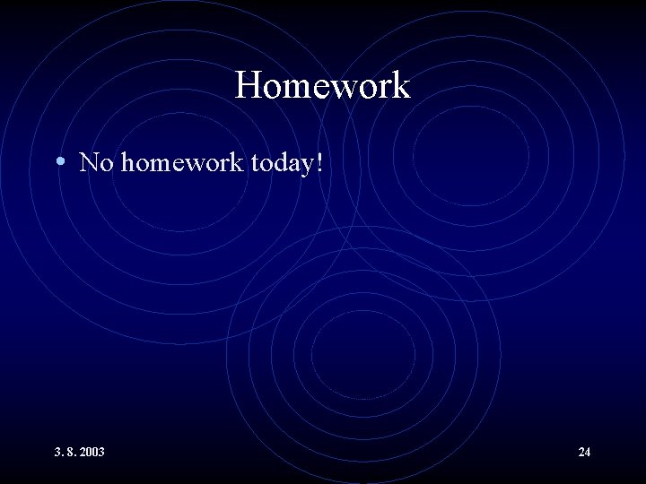 Homework • No homework today! 3. 8. 2003 24 