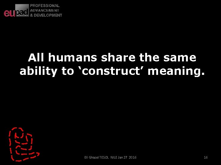 All humans share the same ability to ‘construct’ meaning. Eli Ghazel TESOL NILE Jan