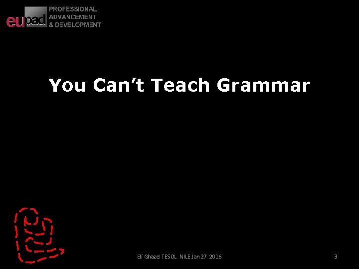 You Can’t Teach Grammar Eli Ghazel TESOL NILE Jan 27 2016 3 