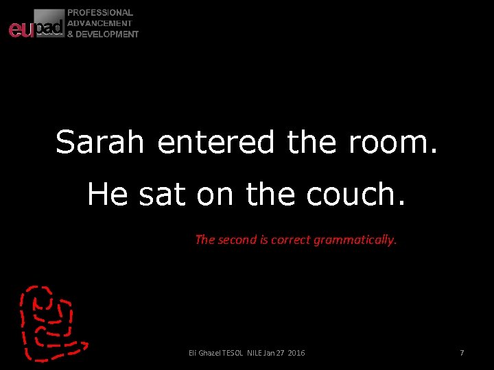 Sarah entered the room. He sat on the couch. The second is correct grammatically.