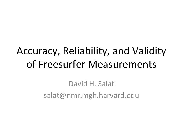 Accuracy, Reliability, and Validity of Freesurfer Measurements David H. Salat salat@nmr. mgh. harvard. edu