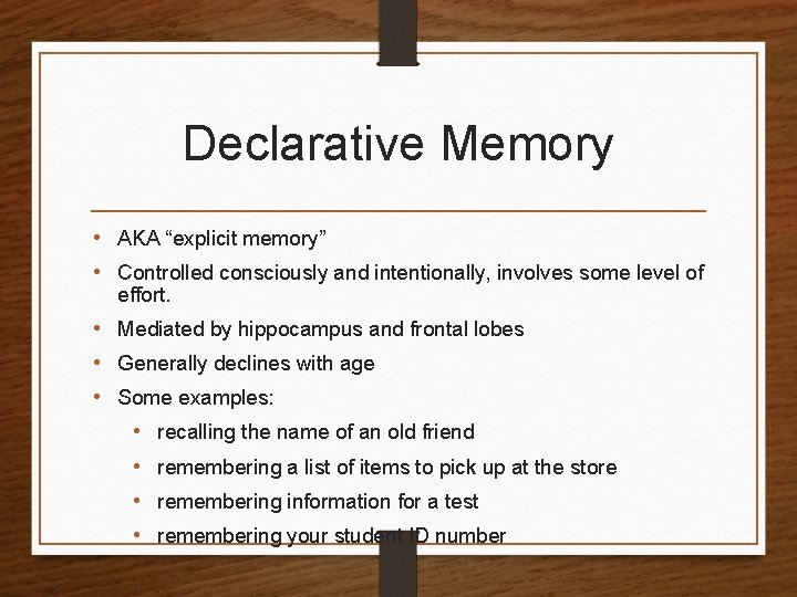 Declarative Memory • AKA “explicit memory” • Controlled consciously and intentionally, involves some level