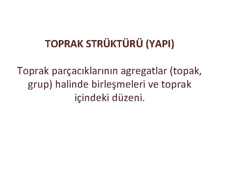 TOPRAK STRÜKTÜRÜ (YAPI) Toprak parçacıklarının agregatlar (topak, grup) halinde birleşmeleri ve toprak içindeki düzeni. TOPRAK STRÜKTÜRÜ (YAPI) Toprak parçacıklarının agregatlar (topak, grup) halinde birleşmeleri ve toprak içindeki düzeni.