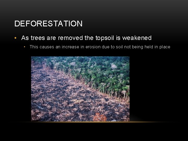 DEFORESTATION • As trees are removed the topsoil is weakened • This causes an