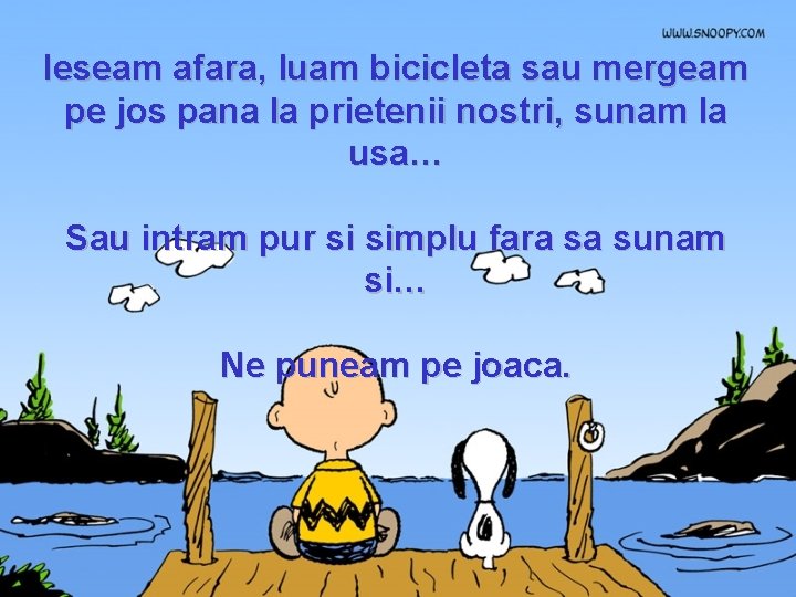 Ieseam afara, luam bicicleta sau mergeam pe jos pana la prietenii nostri, sunam la