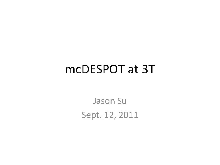mc. DESPOT at 3 T Jason Su Sept. 12, 2011 
