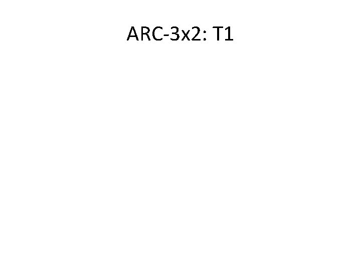 ARC-3 x 2: T 1 