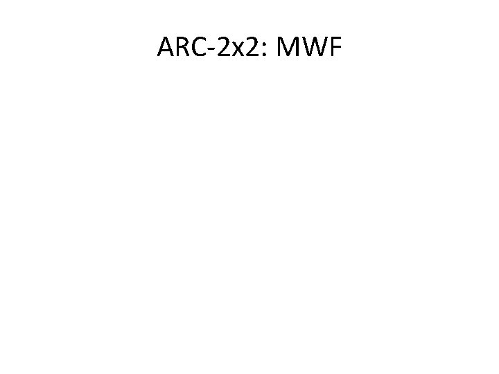 ARC-2 x 2: MWF 