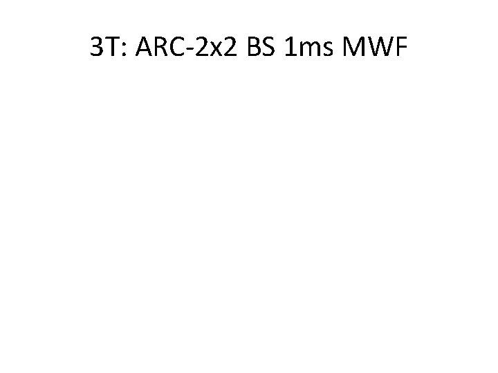 3 T: ARC-2 x 2 BS 1 ms MWF 