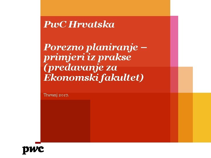 Pw. C Hrvatska Porezno planiranje – primjeri iz prakse (predavanje za Ekonomski fakultet) Travanj