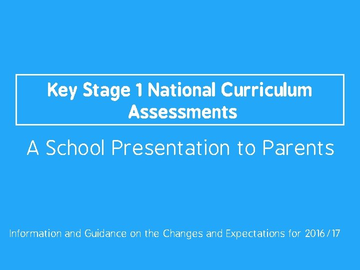 Key Stage 1 National Curriculum Assessments A School Presentation to Parents Information and Guidance Key Stage 1 National Curriculum Assessments A School Presentation to Parents Information and Guidance