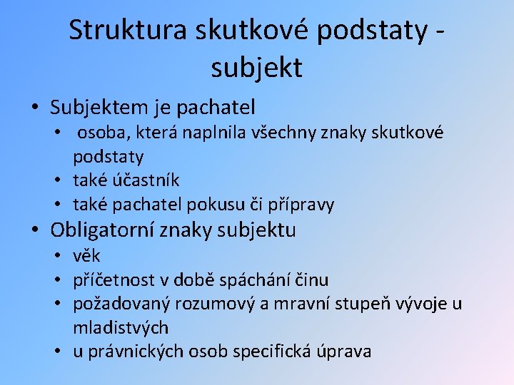 Struktura skutkové podstaty subjekt • Subjektem je pachatel • osoba, která naplnila všechny znaky