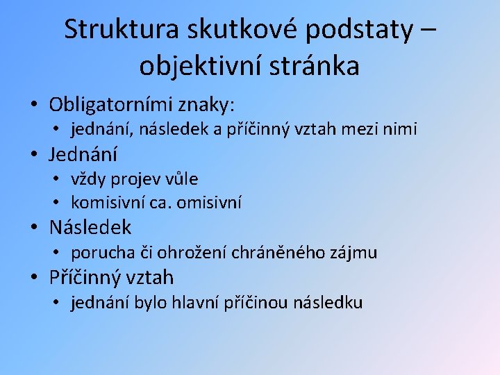 Struktura skutkové podstaty – objektivní stránka • Obligatorními znaky: • jednání, následek a příčinný