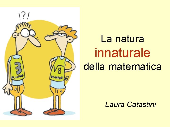 La natura innaturale della matematica Laura Catastini 