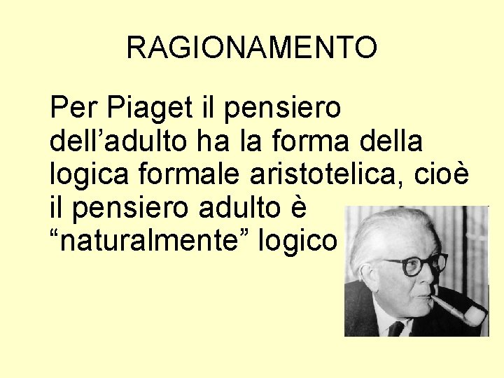 RAGIONAMENTO Per Piaget il pensiero dell’adulto ha la forma della logica formale aristotelica, cioè