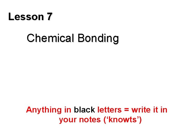 Lesson 7 Chemical Bonding Anything in black letters = write it in your notes
