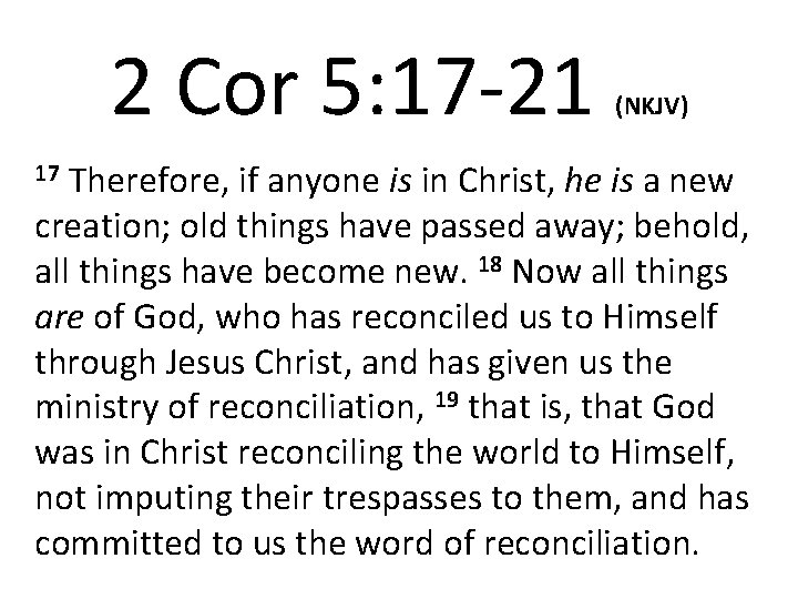 2 Cor 5: 17 -21 17 Therefore, (NKJV) if anyone is in Christ, he