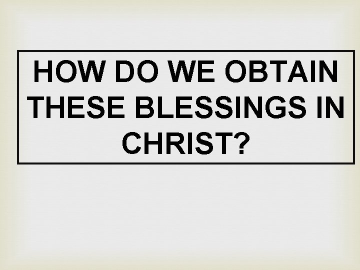 HOW DO WE OBTAIN THESE BLESSINGS IN CHRIST? 