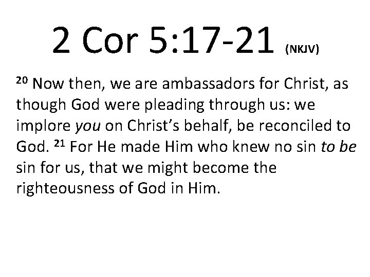 2 Cor 5: 17 -21 20 Now (NKJV) then, we are ambassadors for Christ,