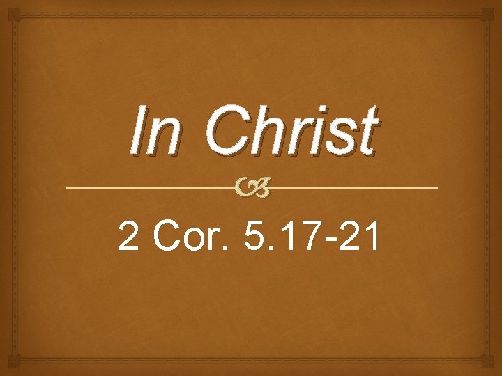 In Christ 2 Cor. 5. 17 -21 