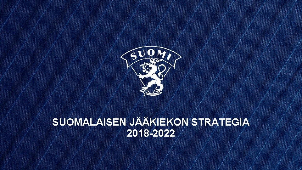 SUOMALAISEN JÄÄKIEKON STRATEGIA 2018 -2022 SUOMALAISEN JÄÄKIEKON STRATEGIA 2018 -2022