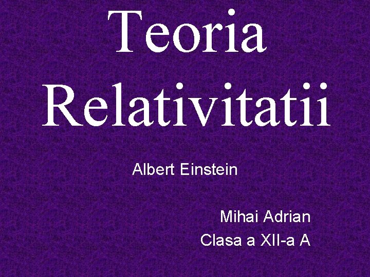 Teoria Relativitatii Albert Einstein Mihai Adrian Clasa a XII-a A 