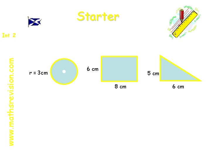 Starter www. mathsrevision. com Int 2 r = 3 cm 6 cm 5 cm