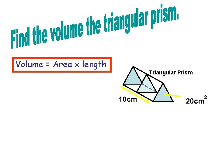 Volume = Area x length Triangular Prism 10 cm 2 