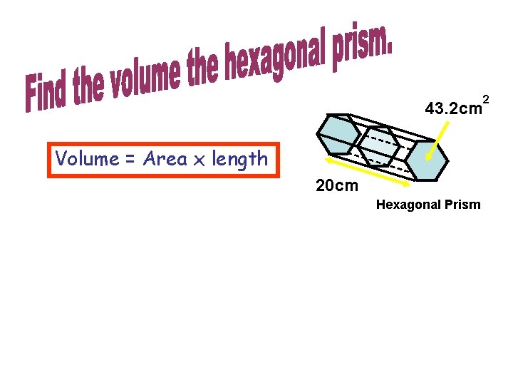 43. 2 cm Volume = Area x length 20 cm Hexagonal Prism 2 