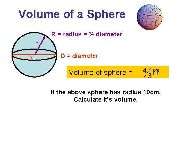 Volume of a Sphere R = radius = ½ diameter r D D = Volume of a Sphere R = radius = ½ diameter r D D =