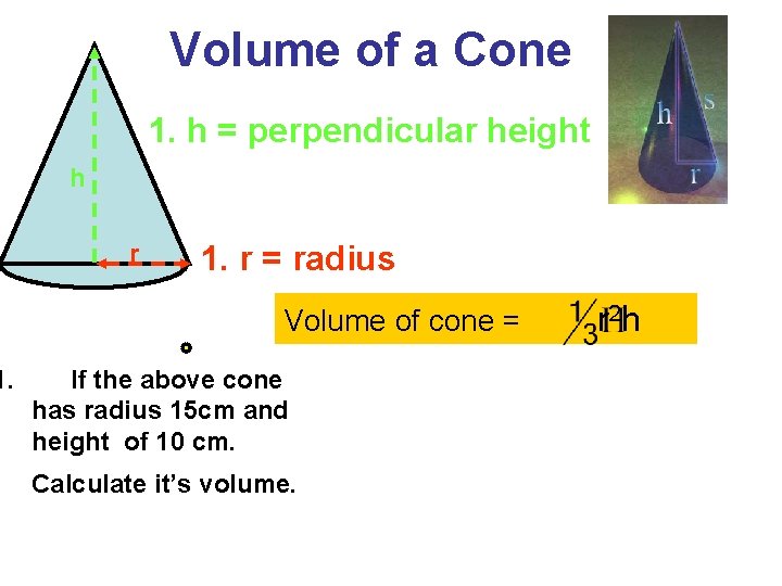 1. Volume of a Cone 1. h = perpendicular height h r 1. r