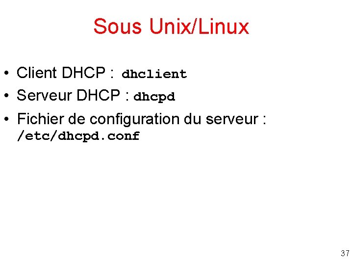 Sous Unix/Linux • Client DHCP : dhclient • Serveur DHCP : dhcpd • Fichier