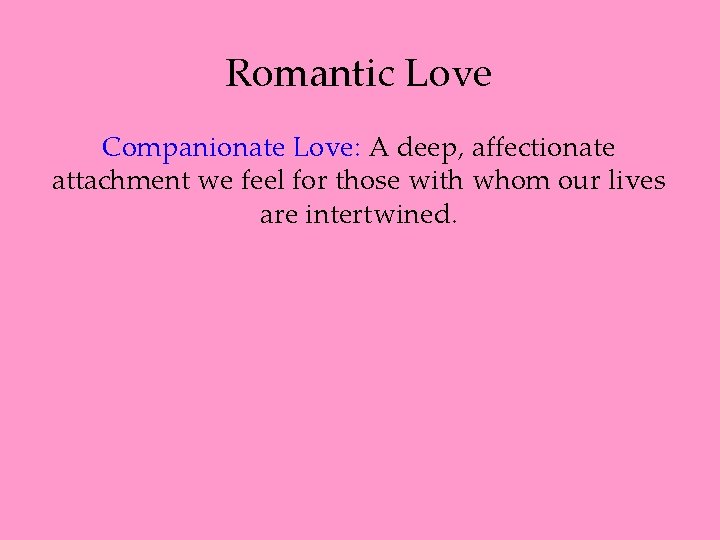 Romantic Love Companionate Love: A deep, affectionate attachment we feel for those with whom