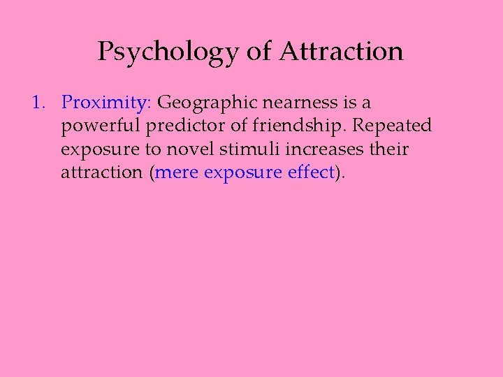 Psychology of Attraction 1. Proximity: Geographic nearness is a powerful predictor of friendship. Repeated