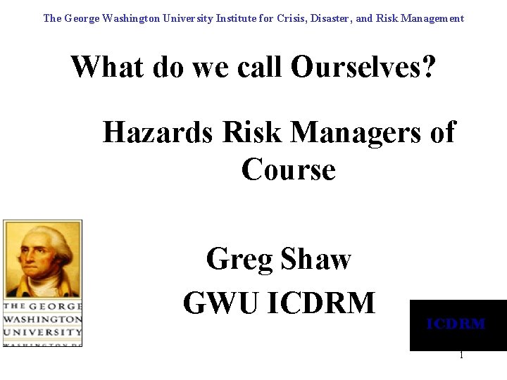 The George Washington University Institute for Crisis, Disaster, and Risk Management What do we