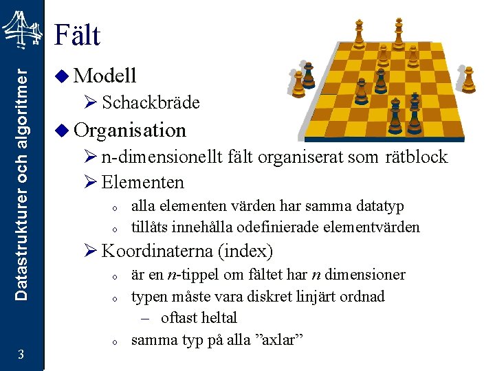 Datastrukturer och algoritmer Fält 3 u Modell Ø Schackbräde u Organisation Ø n-dimensionellt fält