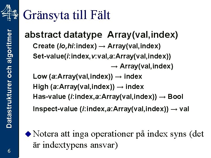 Datastrukturer och algoritmer Gränsyta till Fält 6 abstract datatype Array(val, index) Create (lo, hi: