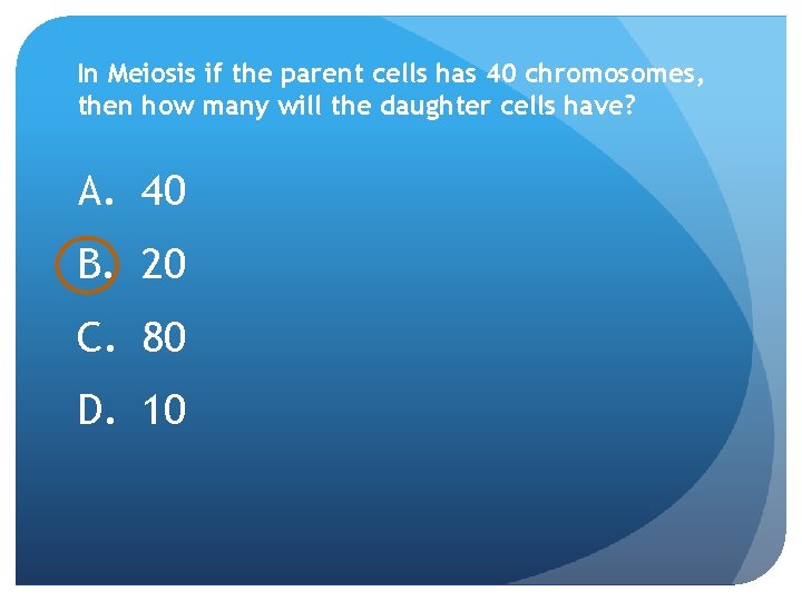 In Meiosis if the parent cells has 40 chromosomes, then how many will the