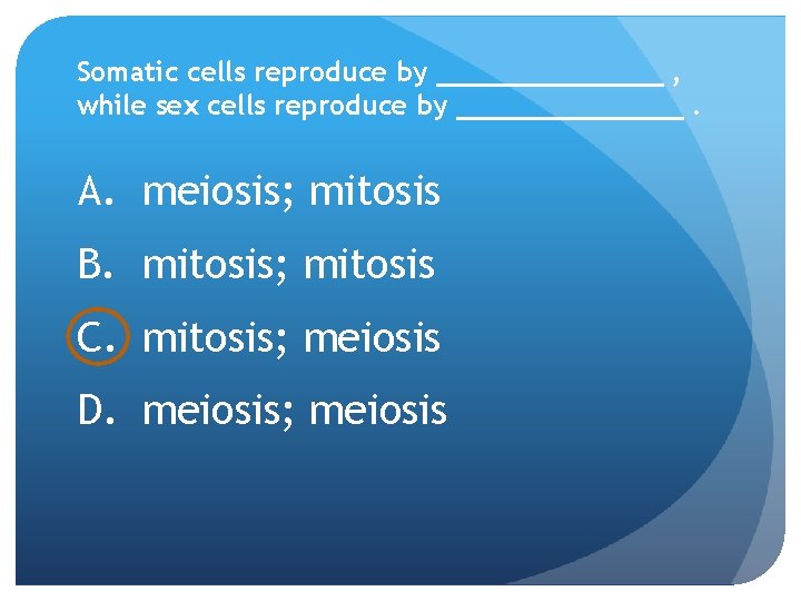 Somatic cells reproduce by _______ , while sex cells reproduce by _______. A. meiosis;