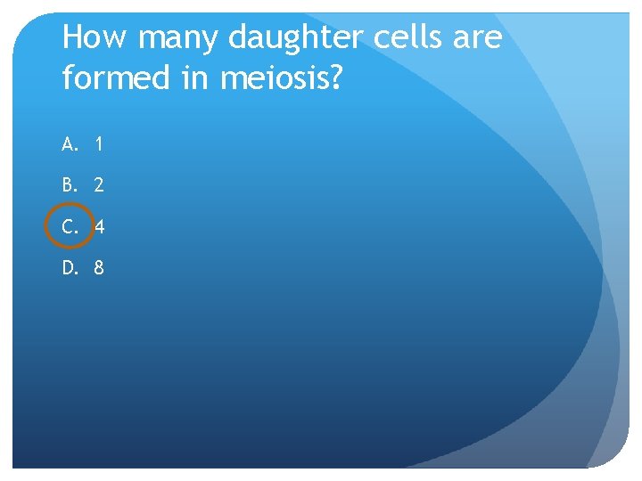 How many daughter cells are formed in meiosis? A. 1 B. 2 C. 4