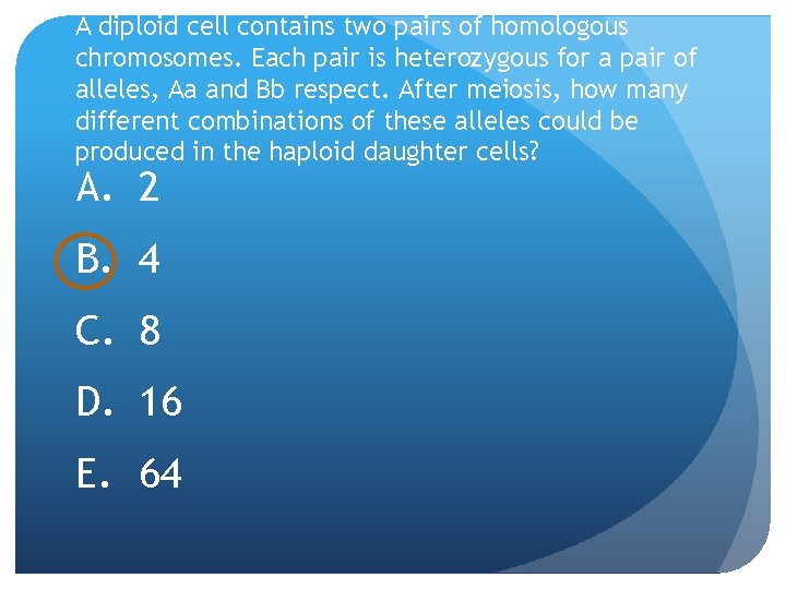 A diploid cell contains two pairs of homologous chromosomes. Each pair is heterozygous for