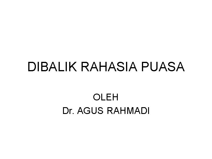 DIBALIK RAHASIA PUASA OLEH Dr. AGUS RAHMADI 