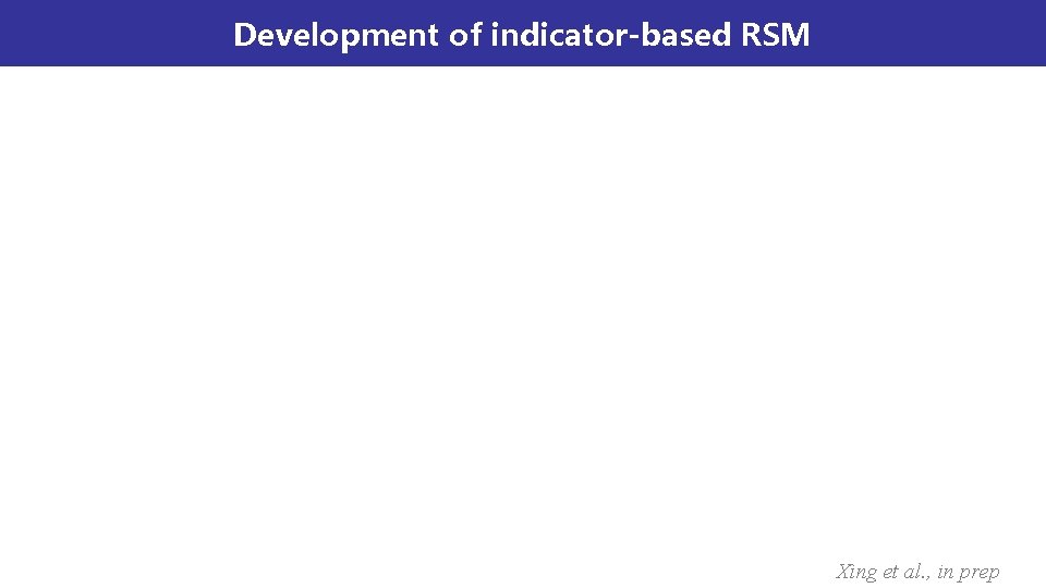 Development of indicator-based RSM Xing et al. , in prep Development of indicator-based RSM Xing et al. , in prep