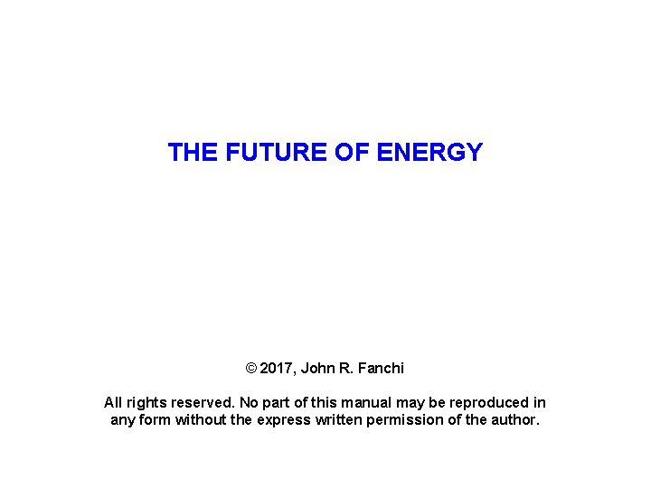 THE FUTURE OF ENERGY © 2017, John R. Fanchi All rights reserved. No part