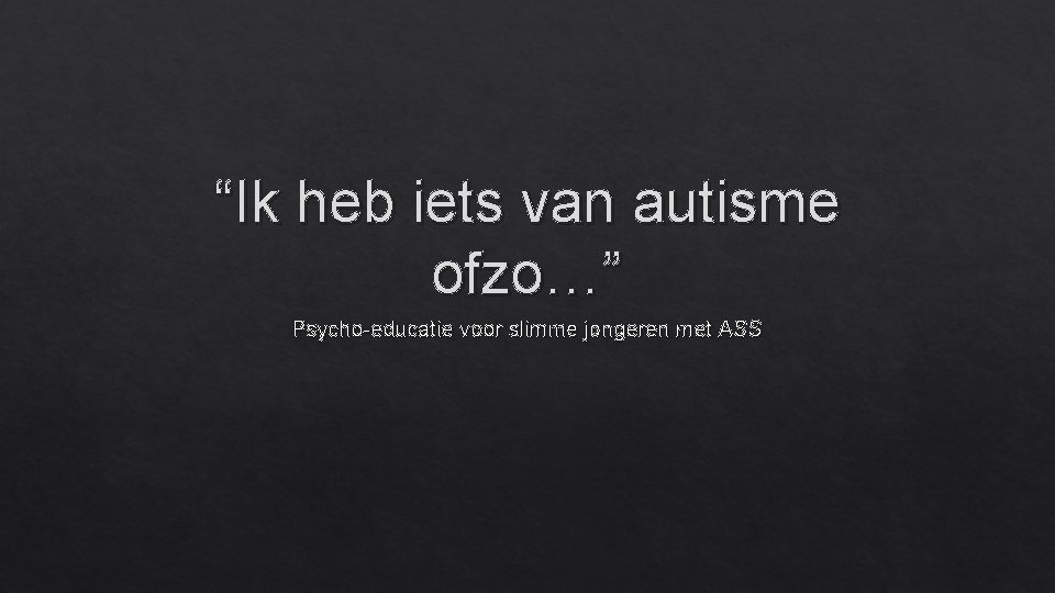 “Ik heb iets van autisme ofzo…” Psycho-educatie voor slimme jongeren met ASS 